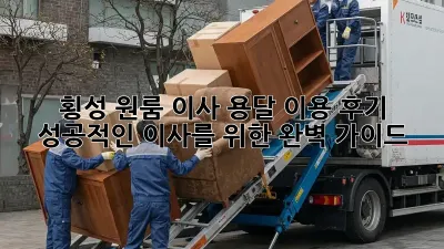 횡성 원룸 이사, 용달 이용 후기: 성공적인 이사를 위한 완벽 가이드