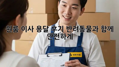 원룸 이사 용달 후기: 반려동물과 함께 안전하게!